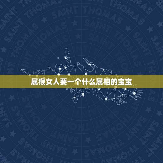 属猴女人要一个什么属相的宝宝，男属猴女属兔生什么属相的宝宝最好？