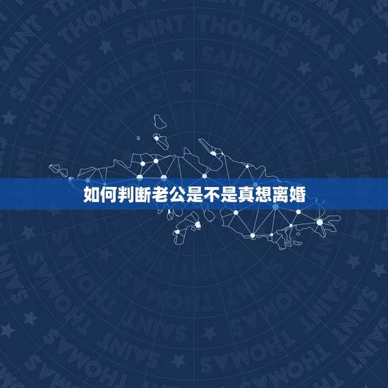 如何判断老公是不是真想离婚,如果男人有这些表现,是不是他内心真是想离婚 如何判断老公是不是真想离婚,如果男人有这些表现,是不是他内心真是想离婚