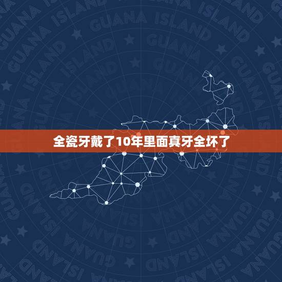 全瓷牙戴了10年里面真牙全坏了,做全瓷牙,真牙被磨多了? 全瓷牙戴了10年里面真牙全坏了,做全瓷牙,真牙被磨多了?