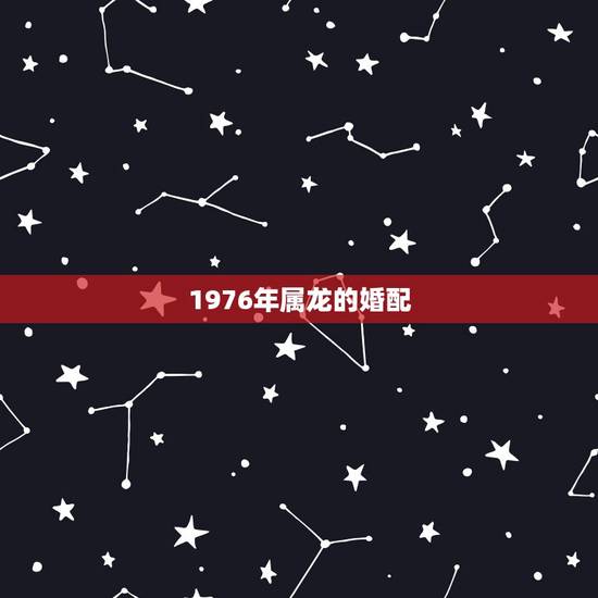 1976年属龙的婚配，76年配什么属相最配