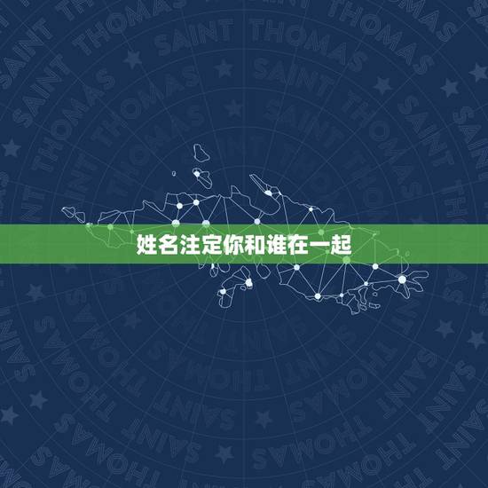 姓名注定你和谁在一起,你会与谁结婚会和谁在一起是不是早就已经注定了? 姓名注定你和谁在一起,你会与谁结婚会和谁在一起是不是早就已经注定了?