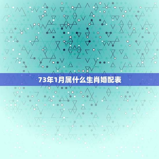 73年1月属什么生肖婚配表,2012年73年属牛和什么属相最配 73年1月属什么生肖婚配表,2012年73年属牛和什么属相最配