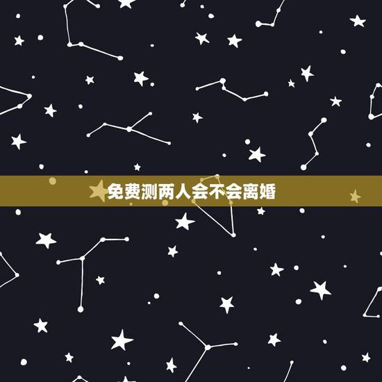 免费测两人会不会离婚,测婚姻状况会不会离婚? 免费测两人会不会离婚,测婚姻状况会不会离婚?