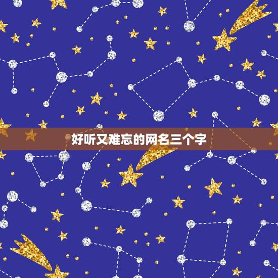 好听又难忘的网名三个字,求好听网名,三个字或四个字的 好听又难忘的网名三个字,求好听网名,三个字或四个字的