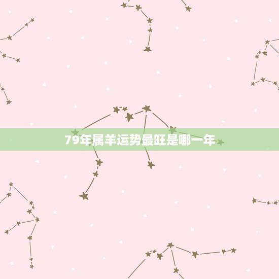79年属羊运势最旺是哪一年，79年属羊何时走大运