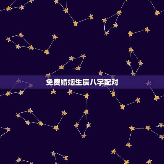 免费婚姻生辰八字配对，婚姻生辰八字配对