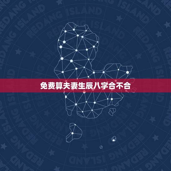 免费算夫妻生辰八字合不合,算一下生辰八字合不合 免费算夫妻生辰八字合不合,算一下生辰八字合不合