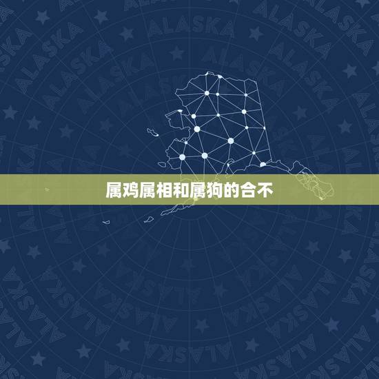 属鸡属相和属狗的合不，属狗和属鸡的合不合