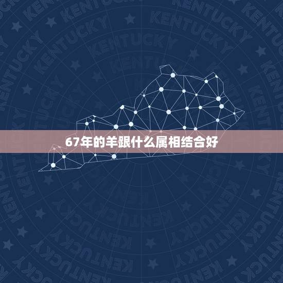 67年的羊跟什么属相结合好，67年属羊的和76年生肖相配么