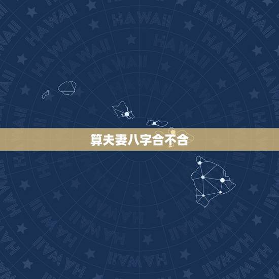 算夫妻八字合不合,免费算八字婚姻合不合 算夫妻八字合不合,免费算八字婚姻合不合