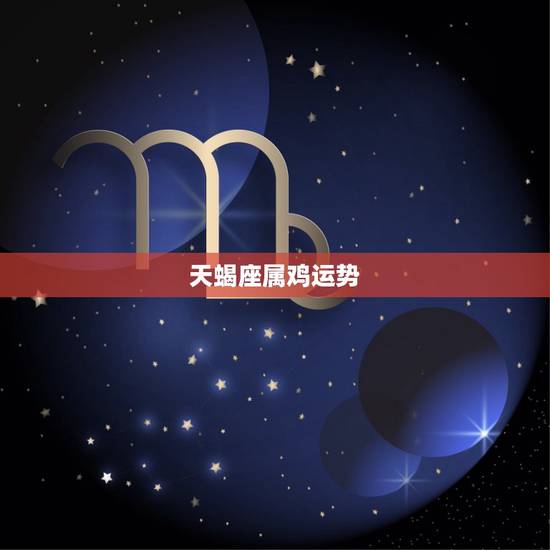天蝎座属鸡运势，我属鸡天蝎座今年运程怎么样