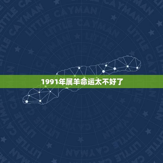 1991年属羊命运太不好了,91年属羊人的命运好吗 1991年属羊命运太不好了,91年属羊人的命运好吗