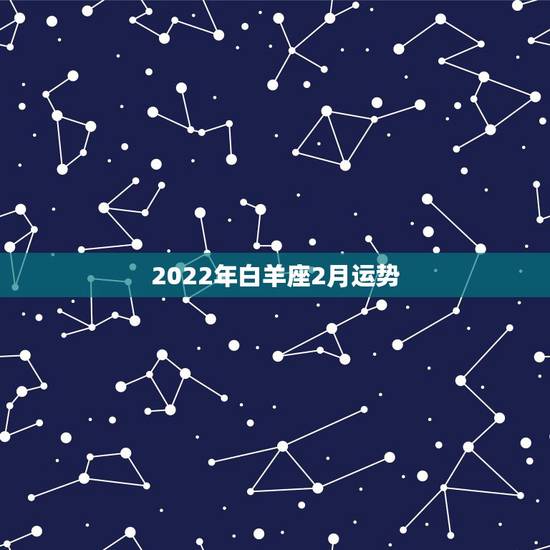 2022年白羊座2月运势，白羊座2月份运势2021年