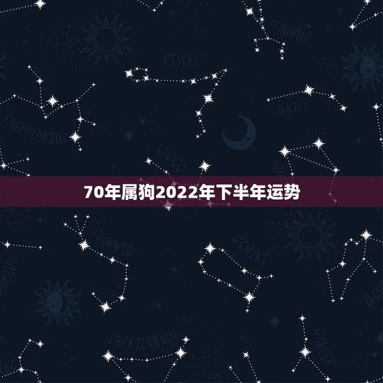 70年属狗2022年下半年运势,70年属狗女下半年运势? 70年属狗2022年下半年运势,70年属狗女下半年运势?