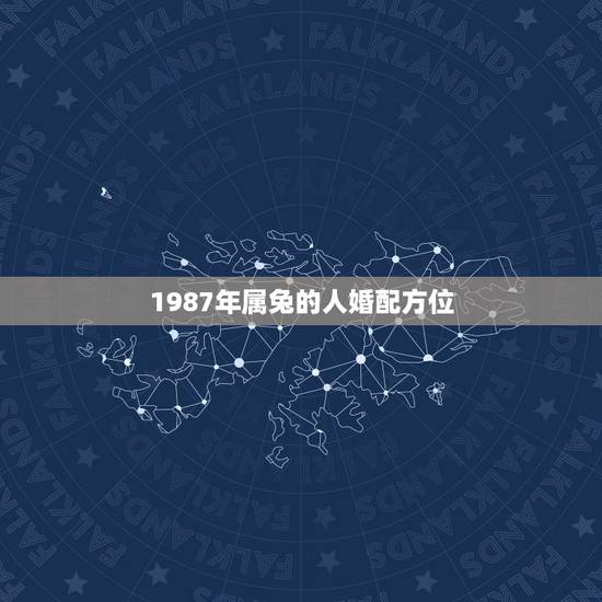 1987年属兔的人婚配方位，87年属兔生肖配对