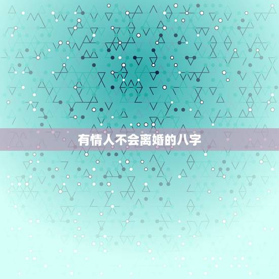 有情人不会离婚的八字,会不会离婚是看八字中的什么信息? 有情人不会离婚的八字,会不会离婚是看八字中的什么信息?