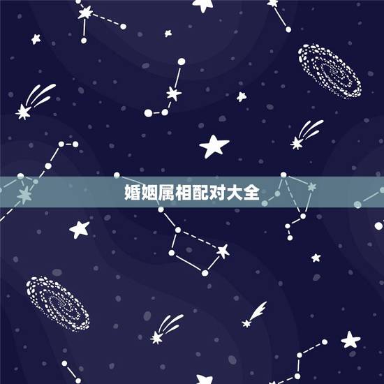 婚姻属相配对大全,合婚生辰八字 婚姻属相配对大全,合婚生辰八字
