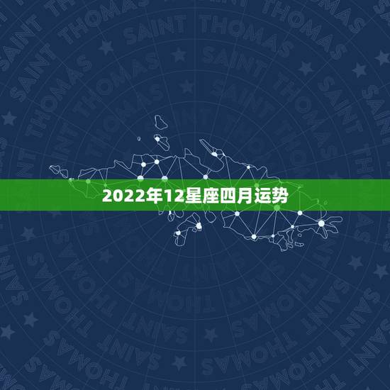 2022年12星座四月运势,人人都希望幸运一直伴随自己,2021年十二 2022年12星座四月运势,人人都希望幸运一直伴随自己,2021年十二