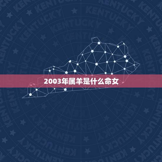 2003年属羊是什么命女,2003年羊的女是什么命 2003年属羊是什么命女,2003年羊的女是什么命