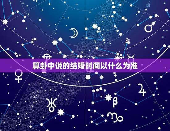 算卦中说的结婚时间以什么为准，为什么算命先生可以算出我结婚时间