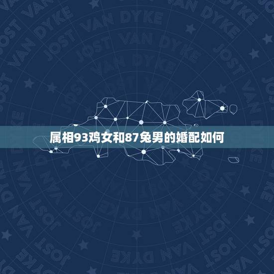 属相93鸡女和87兔男的婚配如何，87年属兔和93年属鸡的婚配表