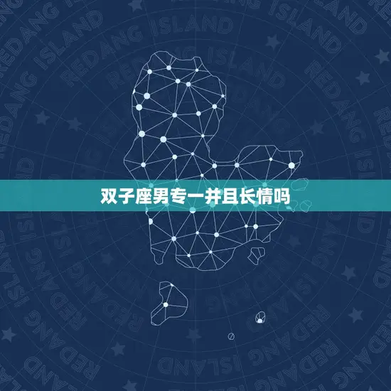 双子座男专一并且长情吗 双子座男专一并且长情吗
