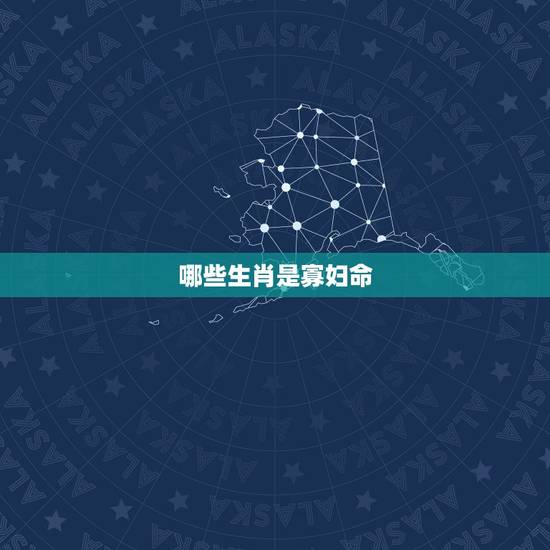 哪些生肖是寡妇命，克夫寡妇命的八字