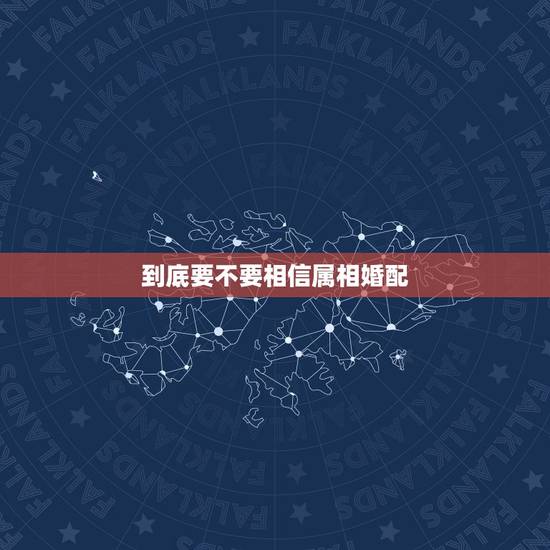 到底要不要相信属相婚配，合婚要讲属相吗