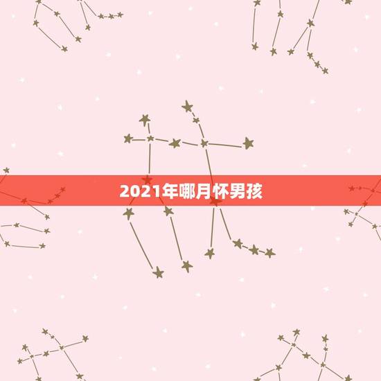 2021年哪月怀男孩，86年虎2021怀孕几月是男孩，看看？