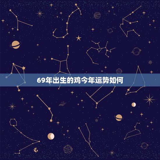 69年出生的鸡今年运势如何,属鸡69年今年运势如何? 69年出生的鸡今年运势如何,属鸡69年今年运势如何?