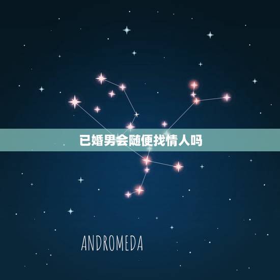 已婚男会随便找情人吗,一个已婚男人会对他的情人有感情吗? 已婚男会随便找情人吗,一个已婚男人会对他的情人有感情吗?