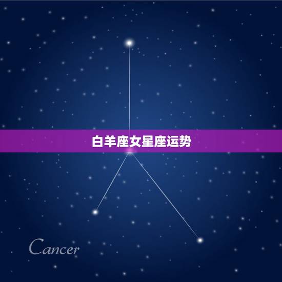 白羊座女星座运势,白羊座女生的性格及运程 白羊座女星座运势,白羊座女生的性格及运程