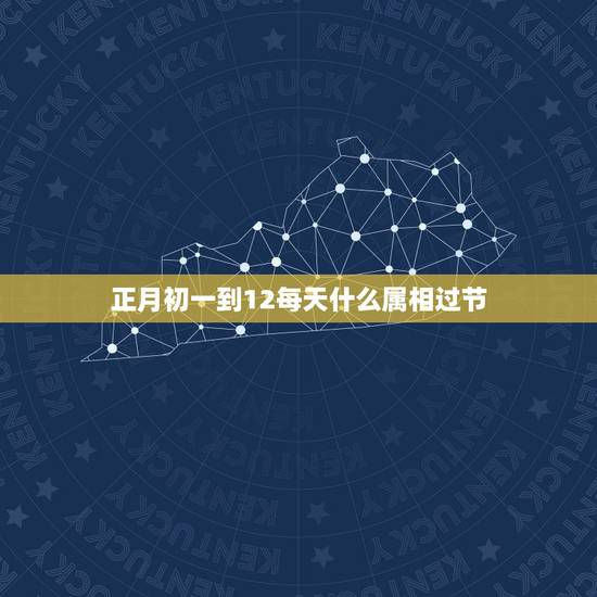 正月初一到12每天什么属相过节,正月初一过新年是什么生肖 正月初一到12每天什么属相过节,正月初一过新年是什么生肖