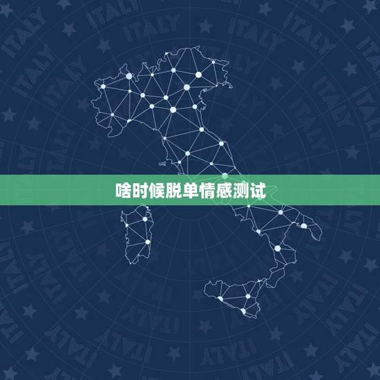 啥时候脱单情感测试，情感测试：你今年能够成功脱单吗