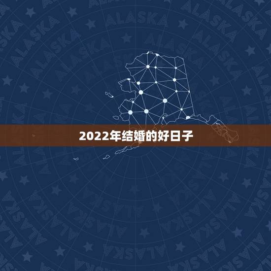 2022年结婚的好日子,2021和2022哪一年结婚较好 2022年结婚的好日子,2021和2022哪一年结婚较好