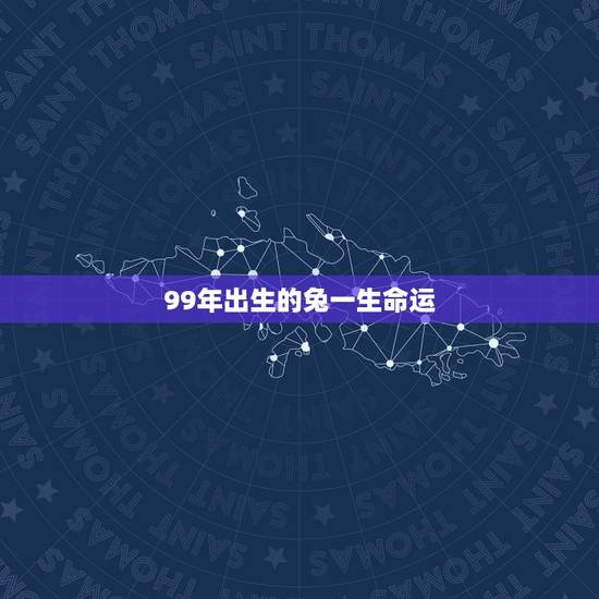 99年出生的兔一生命运,1999年出生属兔的学业 99年出生的兔一生命运,1999年出生属兔的学业