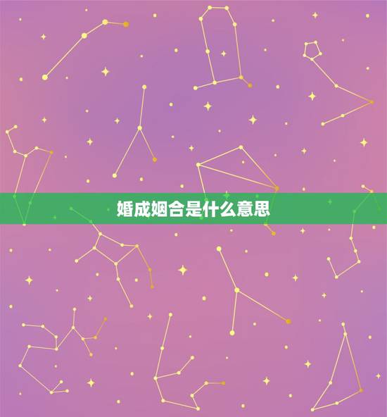 婚成姻合是什么意思,婚姻 成合 是什么意思 婚成姻合是什么意思,婚姻 成合 是什么意思
