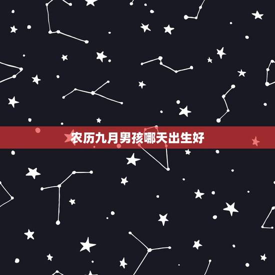 农历九月男孩哪天出生好,2022 年九月更佳剖腹产好日子 农历九月男孩哪天出生好,2022 年九月更佳剖腹产好日子