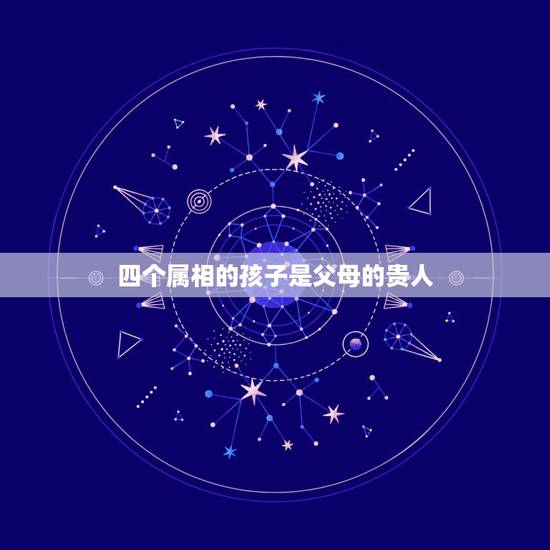 四个属相的孩子是父母的贵人，孙悟空一生四位贵人，三位如再生父母，一位泄
