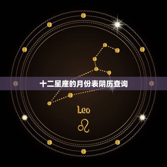 十二星座的月份表阴历查询,十二星座阴历日期表 十二星座的月份表阴历查询,十二星座阴历日期表