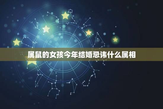 属鼠的女孩今年结婚忌讳什么属相，属鼠的女孩子今年结婚吉日？