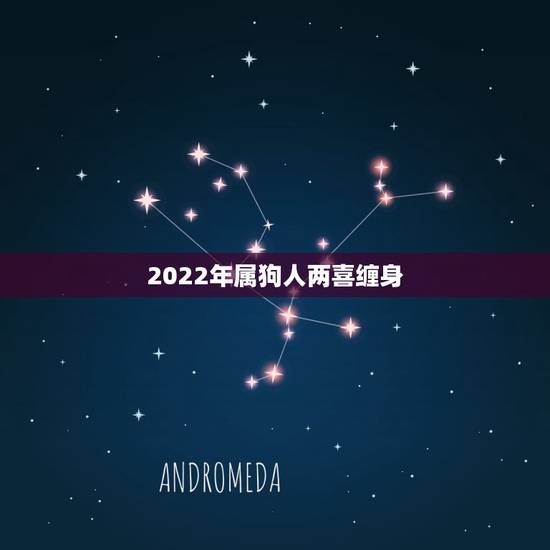 2022年属狗人两喜缠身 2022年属狗贵人什么时候出现 2022年属狗人两喜缠身 2022年属狗贵人什么时候出现