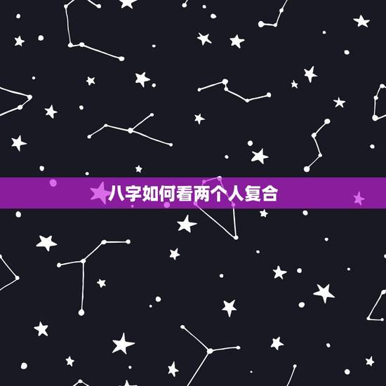 八字如何看两个人复合,请问.两个人八字合不合这个怎么看?可以举例吗? 八字如何看两个人复合,请问.两个人八字合不合这个怎么看?可以举例吗?