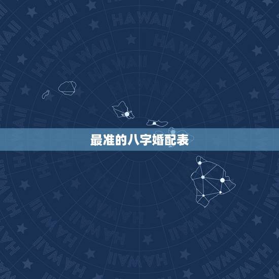 最准的八字婚配表,古代民间很准的八字五行婚配表 最准的八字婚配表,古代民间很准的八字五行婚配表