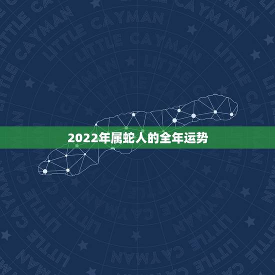 2022年属蛇人的全年运势 不同年份属蛇人2022年运势 2022年属蛇人的全年运势 不同年份属蛇人2022年运势