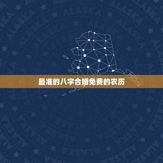 最准的八字合婚免费的农历，求大师生辰八字合婚 ~50分~准的就来拿分吧
