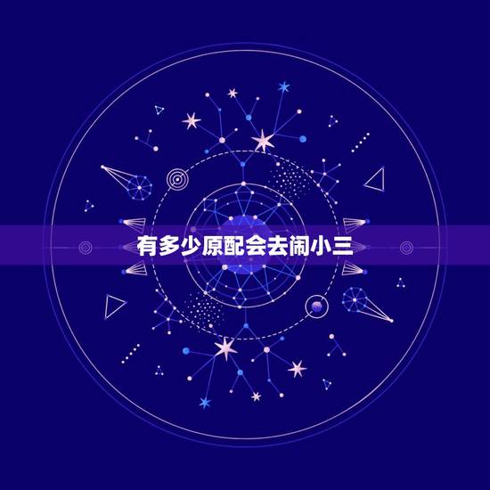有多少原配会去闹小三,小三经常去闹原配和老公会怎样? 有多少原配会去闹小三,小三经常去闹原配和老公会怎样?