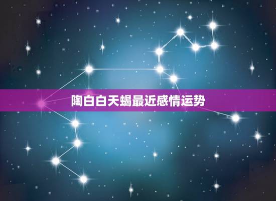 陶白白天蝎最近感情运势,陶白白说天蝎女最近 陶白白天蝎最近感情运势,陶白白说天蝎女最近