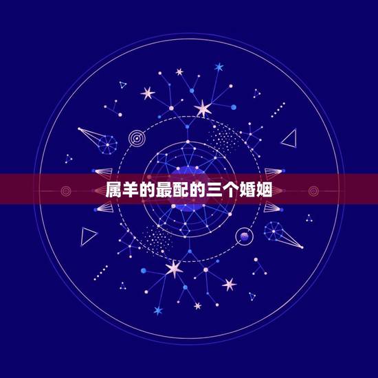 属羊的最配的三个婚姻，生肖羊两喜一灾2022