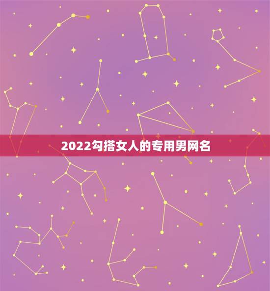 2022勾搭女人的专用男网名，男的用什么网名能吸引女的